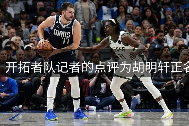 开拓者队记者的点评为胡明轩正名