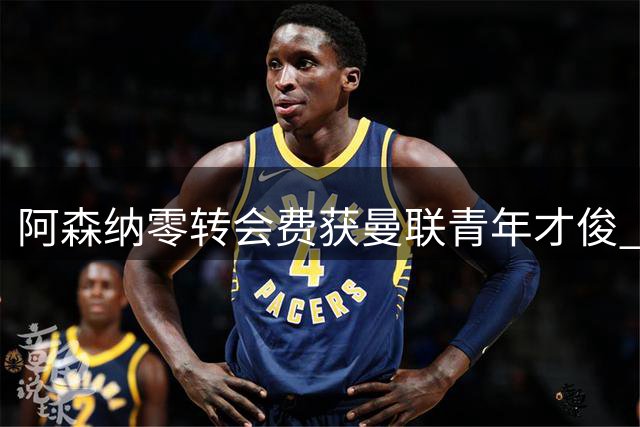 阿森纳零转会费获曼联青年才俊 打破引援困局